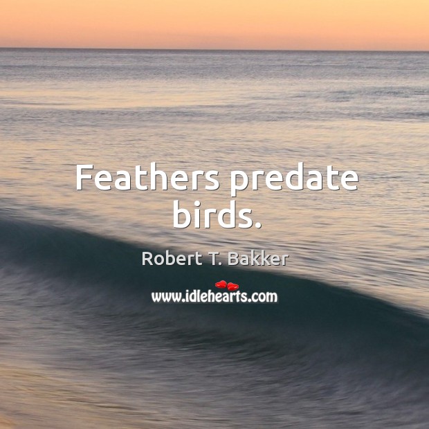 Feathers predate birds. Robert T. Bakker Picture Quote
