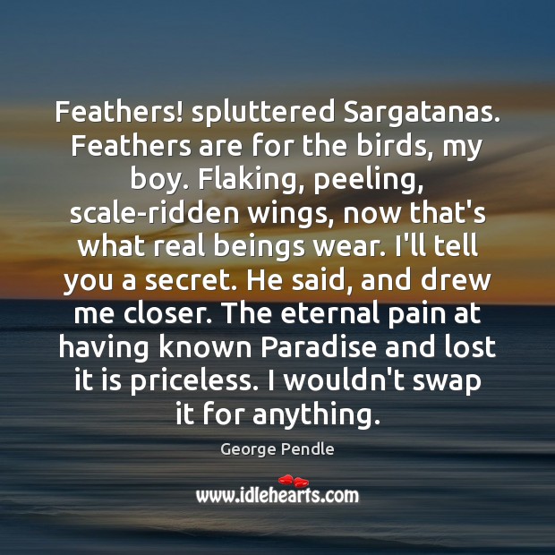 Feathers! spluttered Sargatanas. Feathers are for the birds, my boy. Flaking, peeling, George Pendle Picture Quote