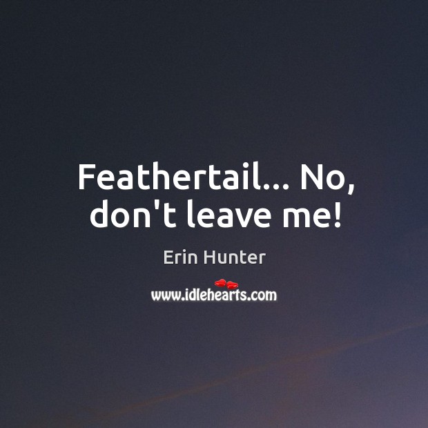 Feathertail… No, don’t leave me! Erin Hunter Picture Quote