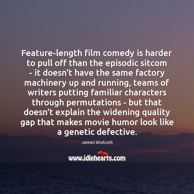 Feature-length film comedy is harder to pull off than the episodic sitcom James Wolcott Picture Quote