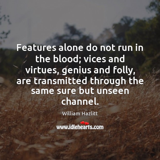 Features alone do not run in the blood; vices and virtues, genius William Hazlitt Picture Quote