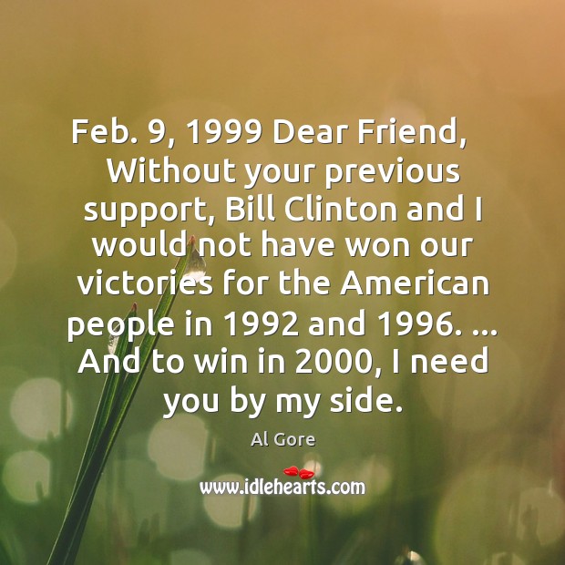 Feb. 9, 1999 Dear Friend,    Without your previous support, Bill Clinton and I would Al Gore Picture Quote