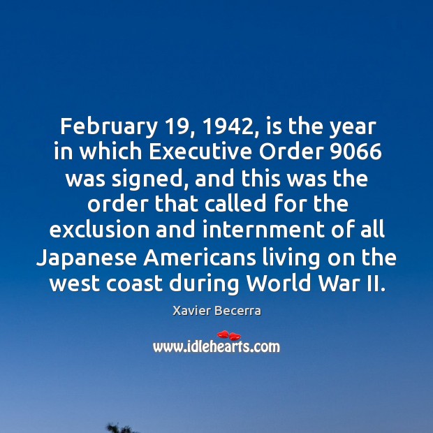 February 19, 1942, is the year in which executive order 9066 was signed, and this was Xavier Becerra Picture Quote