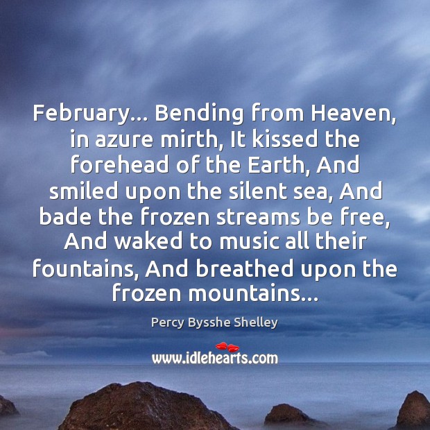 February… Bending from Heaven, in azure mirth, It kissed the forehead of 