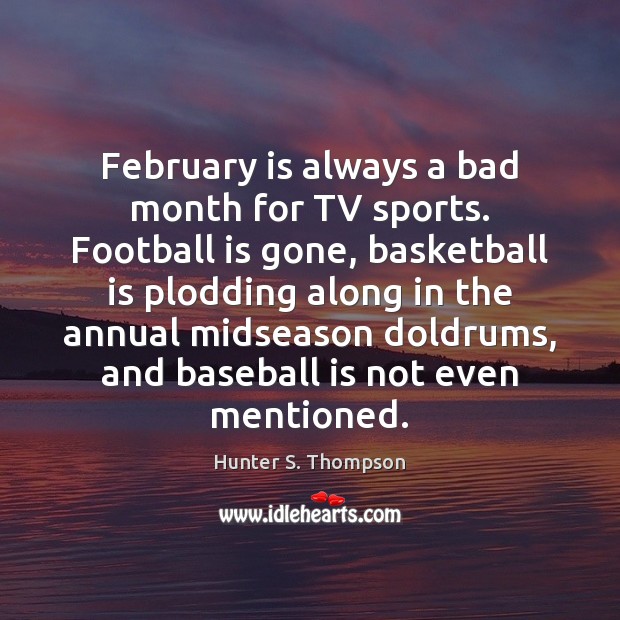 February is always a bad month for TV sports. Football is gone, Hunter S. Thompson Picture Quote
