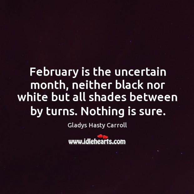 February is the uncertain month, neither black nor white but all shades Gladys Hasty Carroll Picture Quote