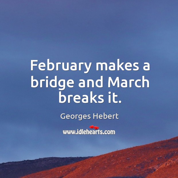 February makes a bridge and March breaks it. Georges Hebert Picture Quote