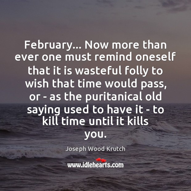 February… Now more than ever one must remind oneself that it is Joseph Wood Krutch Picture Quote