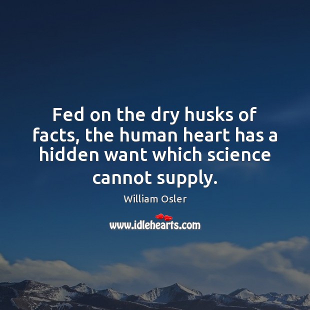 Fed on the dry husks of facts, the human heart has a William Osler Picture Quote