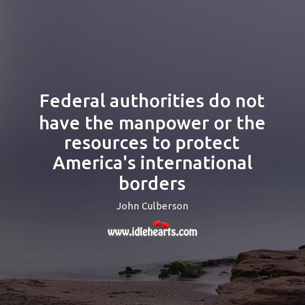 Federal authorities do not have the manpower or the resources to protect John Culberson Picture Quote