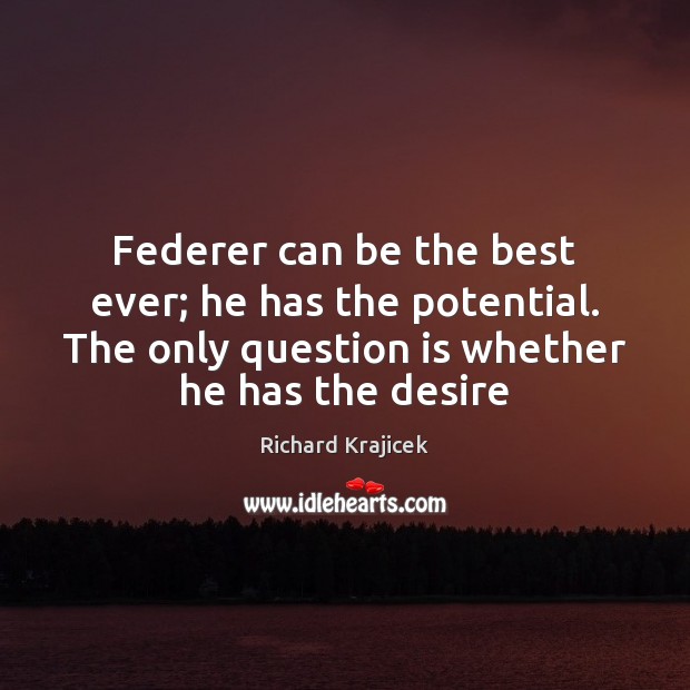 Federer can be the best ever; he has the potential. The only Richard Krajicek Picture Quote