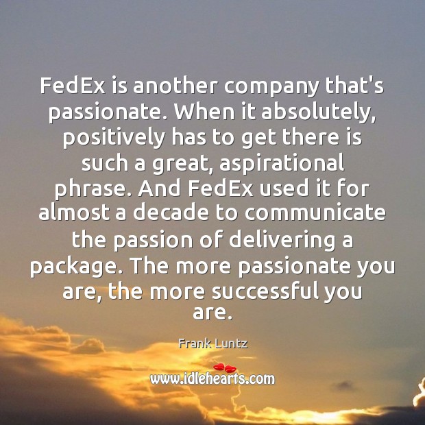 FedEx is another company that’s passionate. When it absolutely, positively has to Frank Luntz Picture Quote