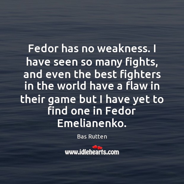 Fedor has no weakness. I have seen so many fights, and even Bas Rutten Picture Quote