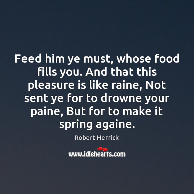 Feed him ye must, whose food fills you. And that this pleasure Robert Herrick Picture Quote