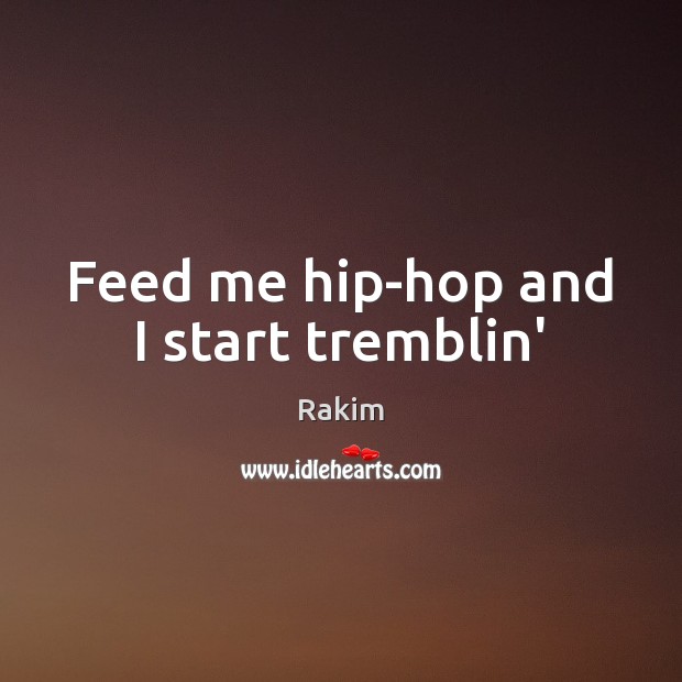 Feed me hip-hop and I start tremblin’ Image