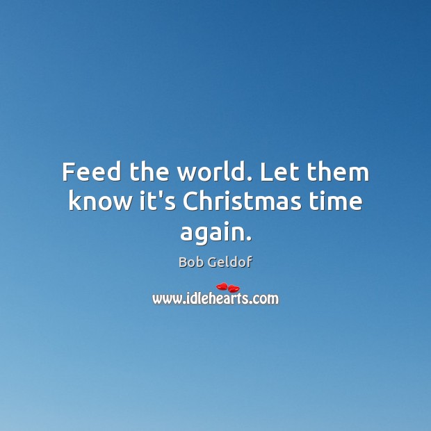 Feed the world. Let them know it’s Christmas time again. Bob Geldof Picture Quote