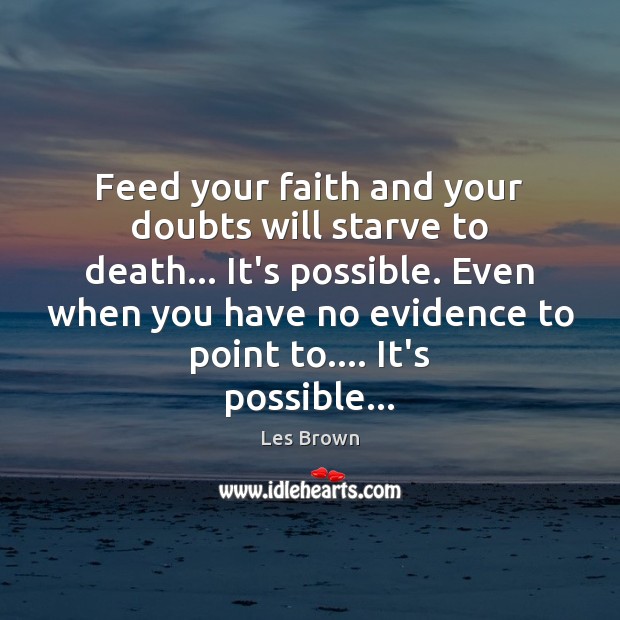 Feed your faith and your doubts will starve to death… It’s possible. Image