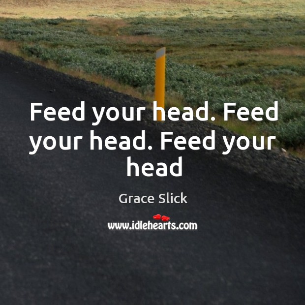 Feed your head. Feed your head. Feed your head Image