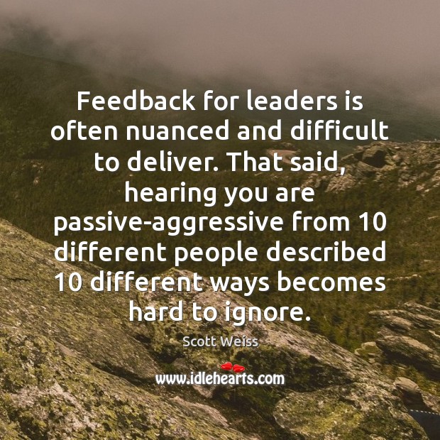 Feedback for leaders is often nuanced and difficult to deliver. That said, Scott Weiss Picture Quote