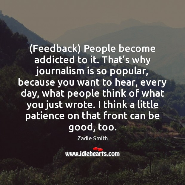 (Feedback) People become addicted to it. That’s why journalism is so Zadie Smith Picture Quote