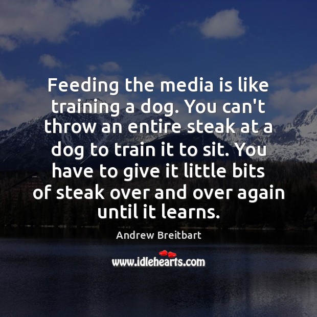 Feeding the media is like training a dog. You can’t throw an Andrew Breitbart Picture Quote