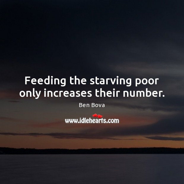 Feeding the starving poor only increases their number. Image