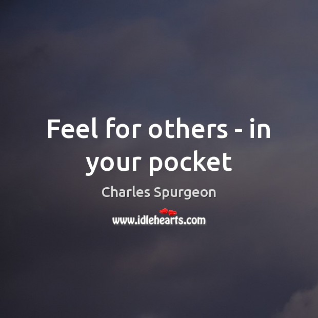 Feel for others – in your pocket Charles Spurgeon Picture Quote