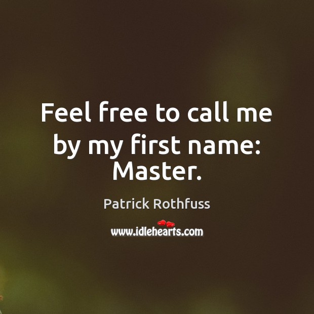 Feel free to call me by my first name: Master. Patrick Rothfuss Picture Quote