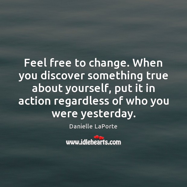 Feel free to change. When you discover something true about yourself, put Danielle LaPorte Picture Quote