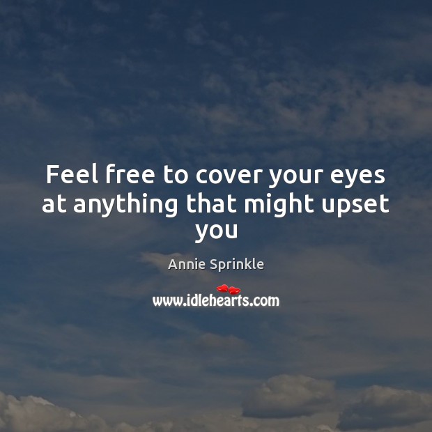 Feel free to cover your eyes at anything that might upset you Annie Sprinkle Picture Quote