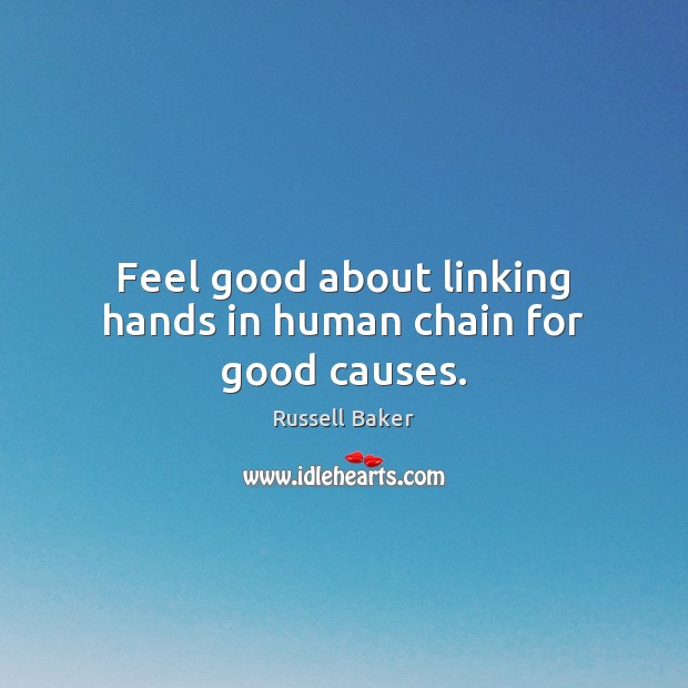 Feel good about linking hands in human chain for good causes. Russell Baker Picture Quote