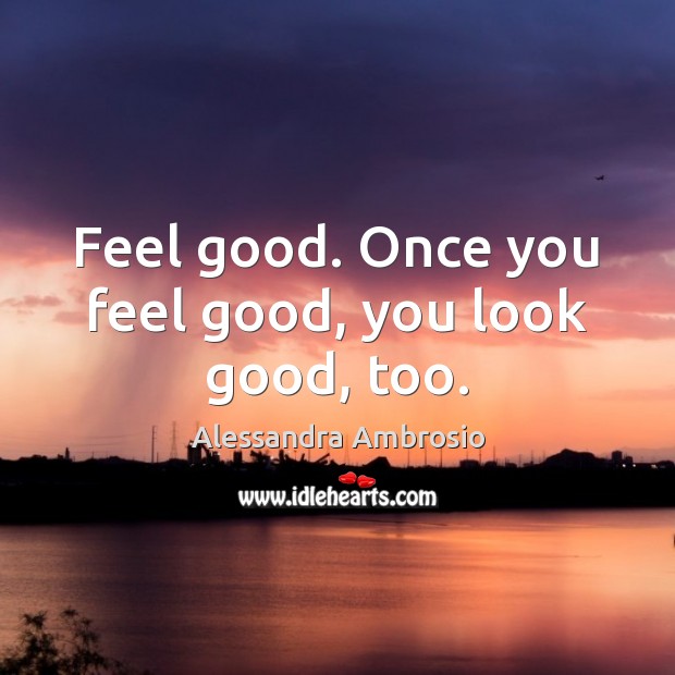 Feel good. Once you feel good, you look good, too. Image