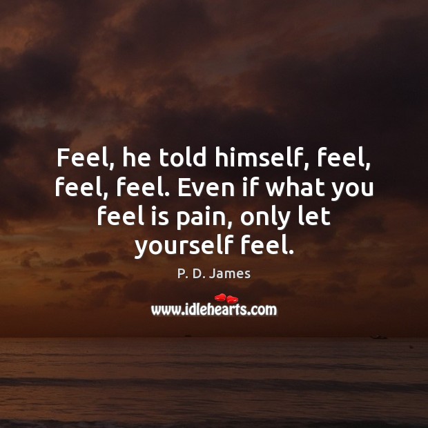 Feel, he told himself, feel, feel, feel. Even if what you feel P. D. James Picture Quote