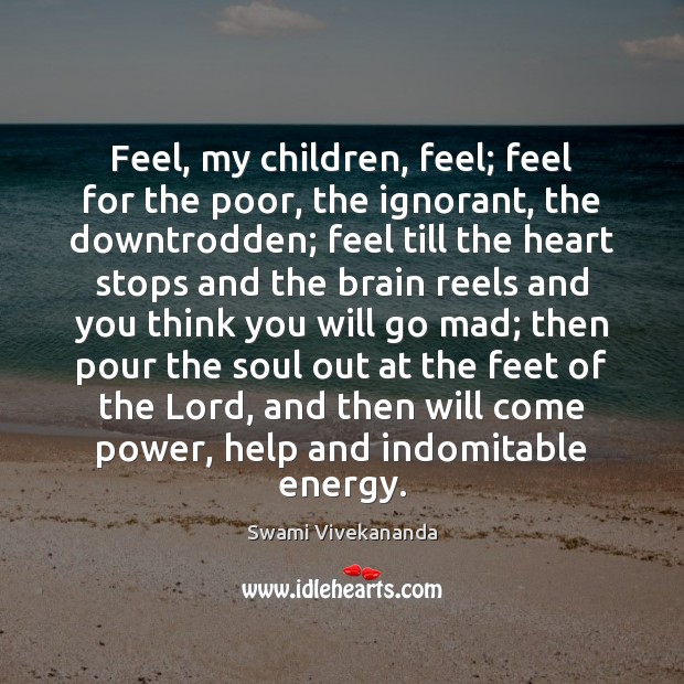 Feel, my children, feel; feel for the poor, the ignorant, the downtrodden; Swami Vivekananda Picture Quote