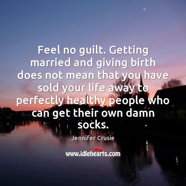 Feel no guilt. Getting married and giving birth does not mean that Jennifer Crusie Picture Quote
