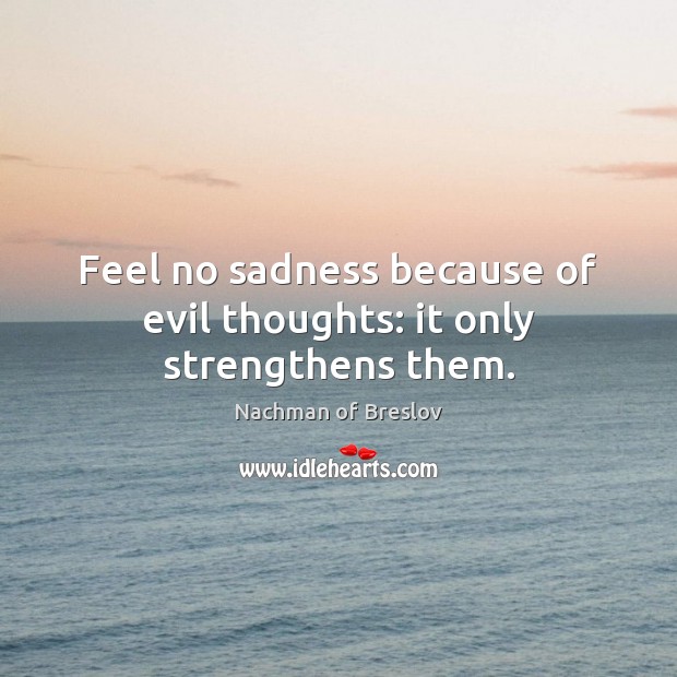 Feel no sadness because of evil thoughts: it only strengthens them. Nachman of Breslov Picture Quote