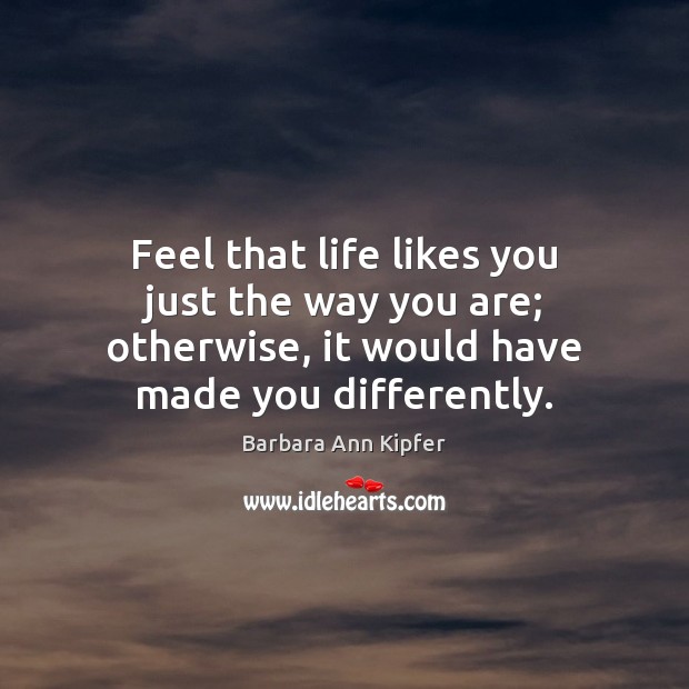 Feel that life likes you just the way you are; otherwise, it Barbara Ann Kipfer Picture Quote