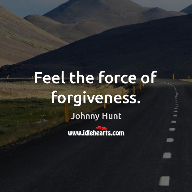 Feel the force of forgiveness. Johnny Hunt Picture Quote