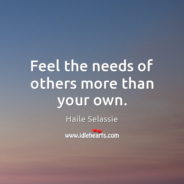 Feel the needs of others more than your own. Image