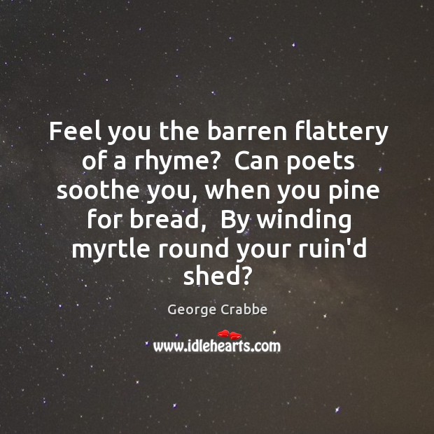Feel you the barren flattery of a rhyme?  Can poets soothe you, George Crabbe Picture Quote