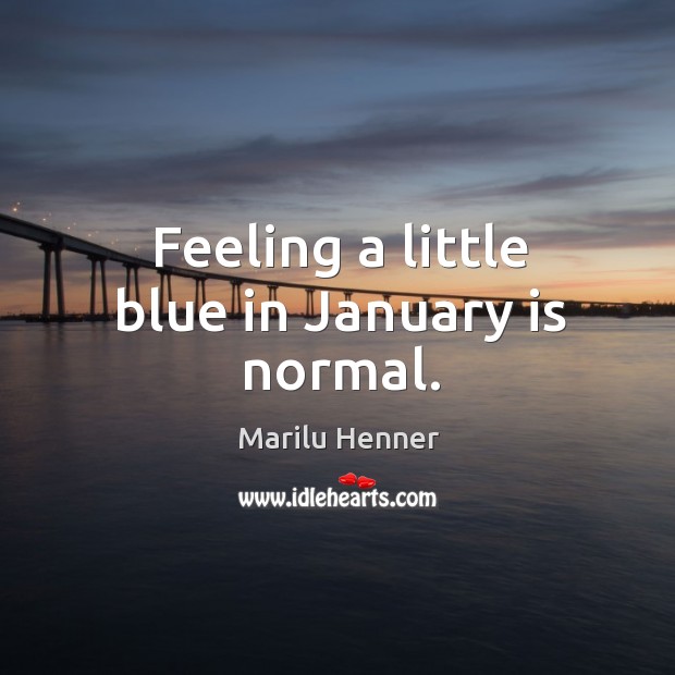 Feeling a little blue in january is normal. Marilu Henner Picture Quote