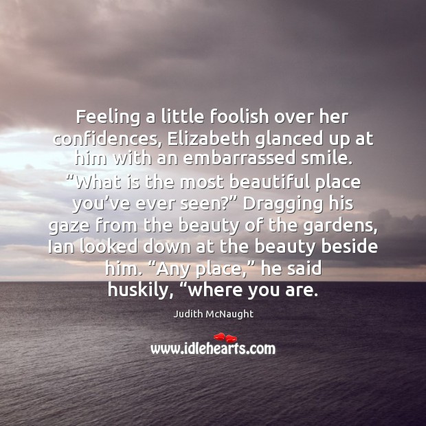 Feeling a little foolish over her confidences, Elizabeth glanced up at him Judith McNaught Picture Quote