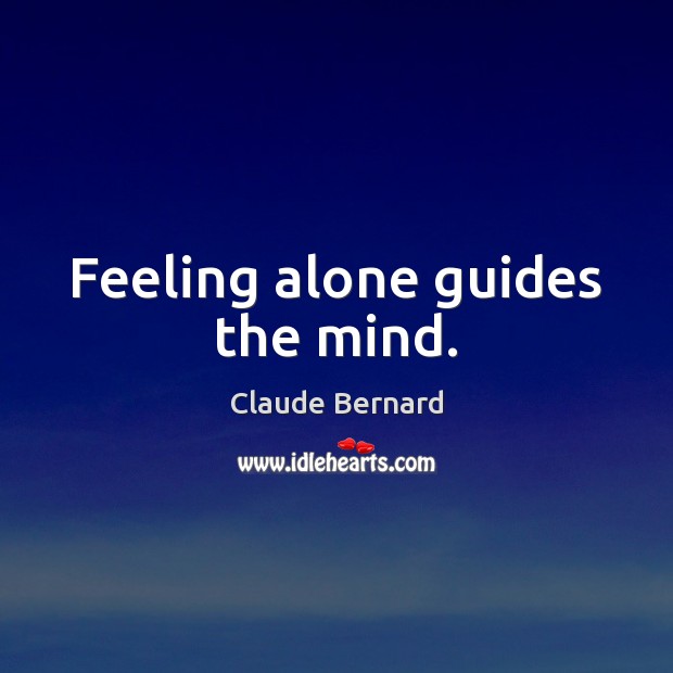 Feeling alone guides the mind. Claude Bernard Picture Quote