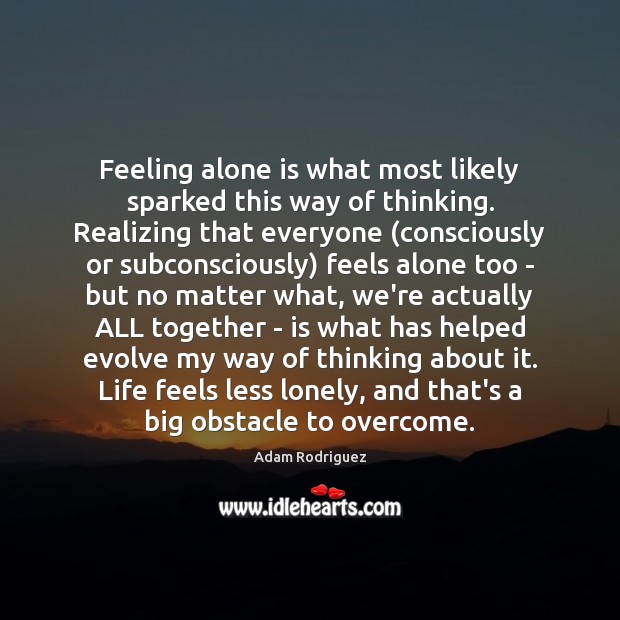 Feeling alone is what most likely sparked this way of thinking. Realizing Image
