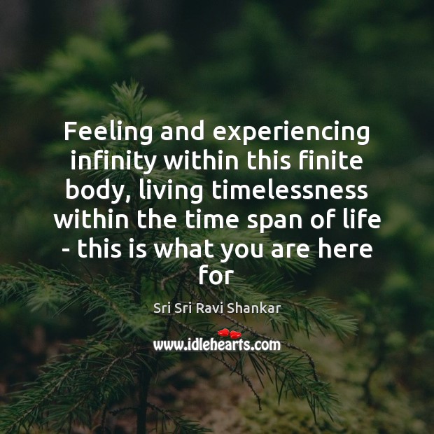 Feeling and experiencing infinity within this finite body, living timelessness within the Sri Sri Ravi Shankar Picture Quote