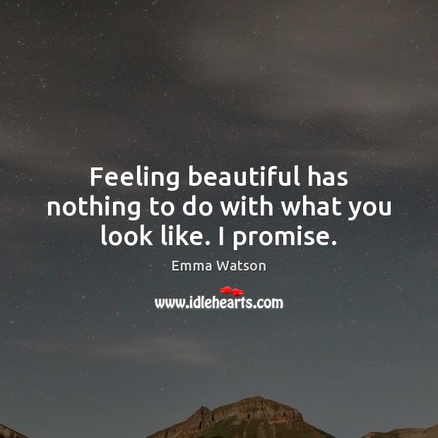 Feeling beautiful has nothing to do with what you look like. I promise. Emma Watson Picture Quote