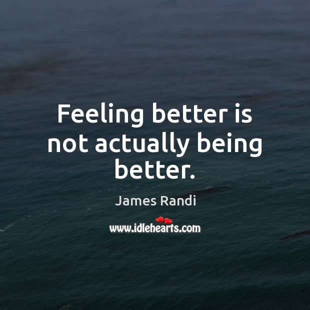Feeling better is not actually being better. James Randi Picture Quote