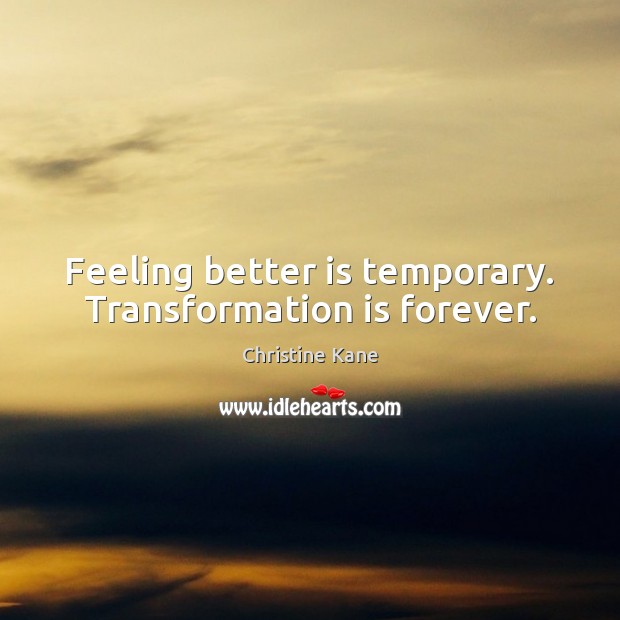 Feeling better is temporary. Transformation is forever. Christine Kane Picture Quote