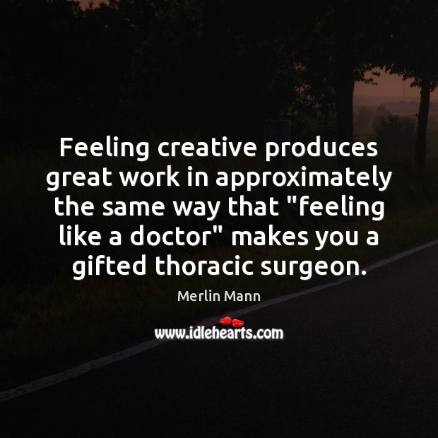 Feeling creative produces great work in approximately the same way that “feeling Merlin Mann Picture Quote