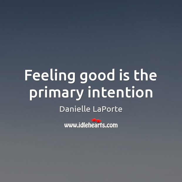 Feeling good is the primary intention Danielle LaPorte Picture Quote